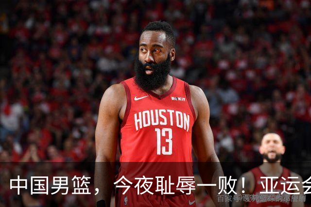 中国男篮，今夜耻辱一败！亚运会半决赛：中国输给日本，无缘决赛
