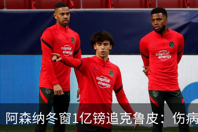阿森纳冬窗1亿镑追克鲁皮：伤病风险下的争冠豪赌