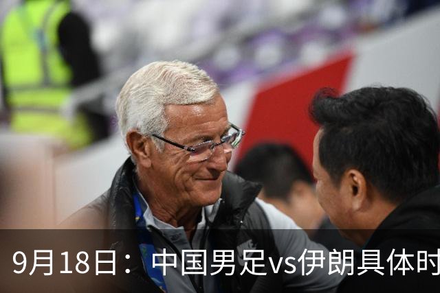 9月18日：中国男足vs伊朗具体时间已定！CCTV5直播，想两连胜做好五件事_2